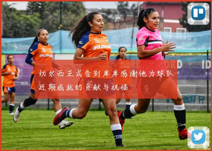 切尔西正式告别库库感谢他为球队近期成就的贡献与祝福