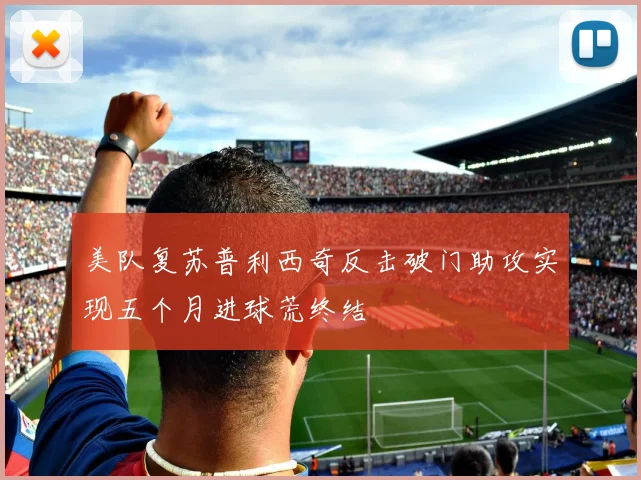 美队复苏普利西奇反击破门助攻实现五个月进球荒终结