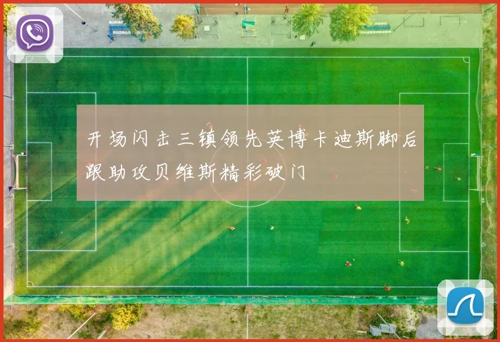开场闪击三镇领先英博卡迪斯脚后跟助攻贝维斯精彩破门