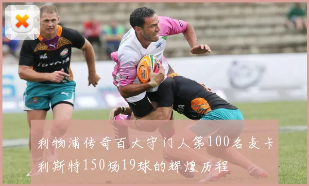 利物浦传奇百大守门人第100名麦卡利斯特150场19球的辉煌历程