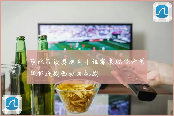 萨比策谈奥地利小组赛表现侥幸晋级将迎战西班牙挑战