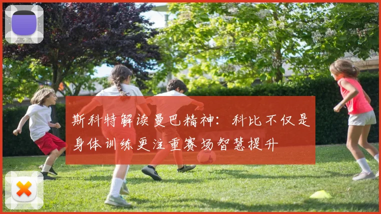斯科特解读曼巴精神：科比不仅是身体训练更注重赛场智慧提升