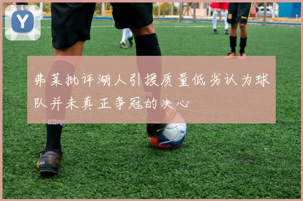 弗莱批评湖人引援质量低劣认为球队并未真正争冠的决心