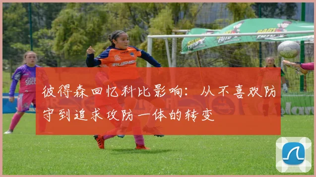 彼得森回忆科比影响:从不喜欢防守到追求攻防一体的转变