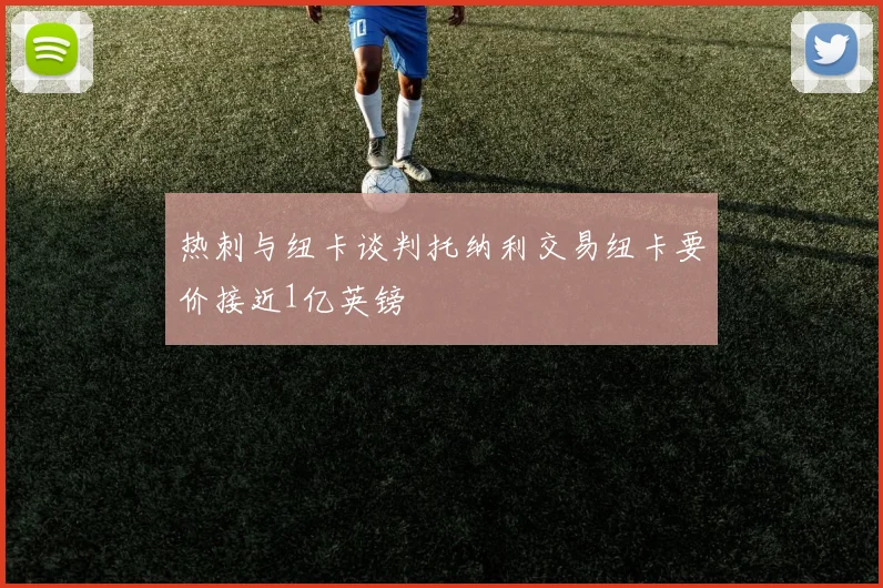 热刺与纽卡谈判托纳利交易纽卡要价接近1亿英镑