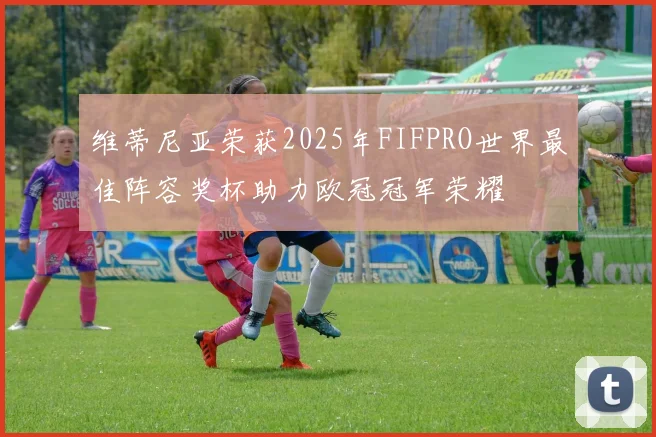 维蒂尼亚荣获2025年FIFPRO世界最佳阵容奖杯助力欧冠冠军荣耀