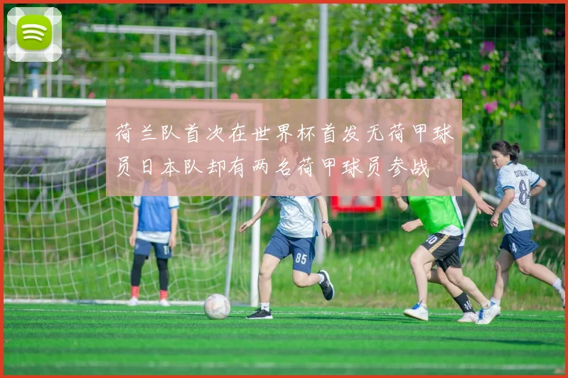 荷兰队首次在世界杯首发无荷甲球员日本队却有两名荷甲球员参战